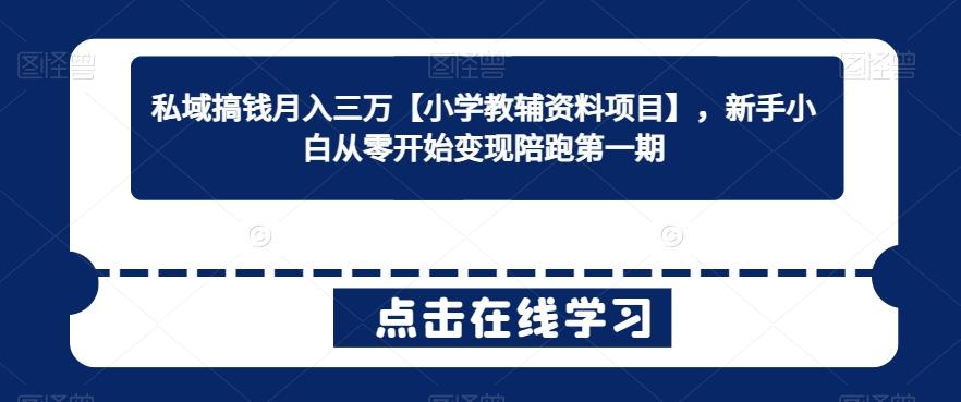 私域搞钱月入三万【小学教辅资料项目】，新手小白从零开始变现陪跑第一期-创薯资源