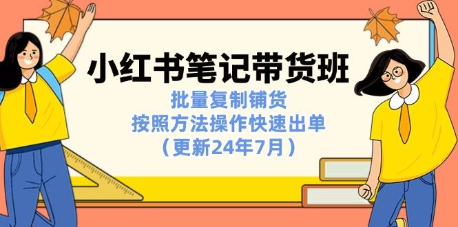 小红书笔记-带货班：批量复制铺货，按照方法操作快速出单(更新24年7月-创薯资源
