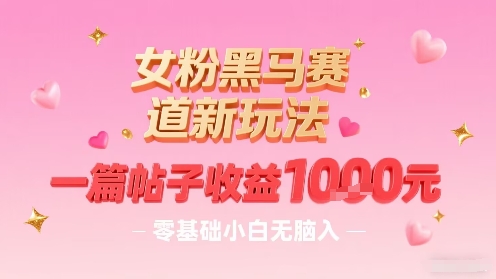 女粉黑马赛道新玩法，一篇帖子收益1k，零基础小白无脑入非常适合-创薯资源