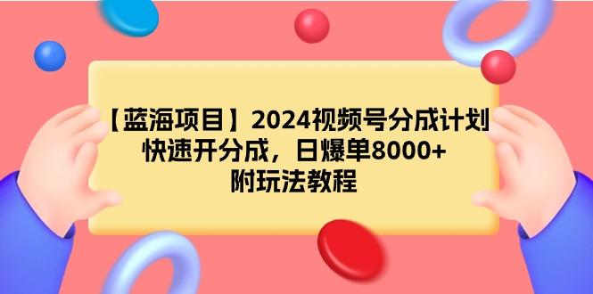 (9308期)【蓝海项目】2024视频号分成计划，快速开分成，日爆单8000+，附玩法教程-创薯资源