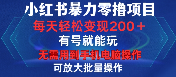 小红书暴力零撸项目，有号就能玩，单号每天变现1到15元，可放大批量操作，无需手机电脑操作【揭秘】-创薯资源