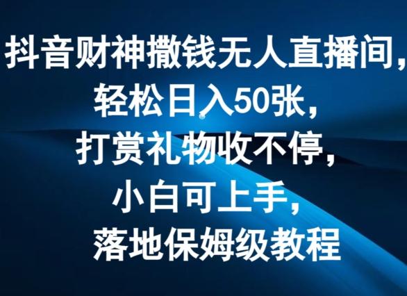 抖音财神撒钱无人直播间轻松日入50张，打赏礼物收不停，小白可上手，落地保姆级教程【揭秘】-创薯资源