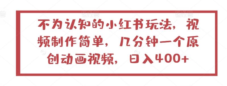 不为认知的小红书玩法，视频制作简单，几分钟一个原创动画视频，日入400+【揭秘】-创薯资源