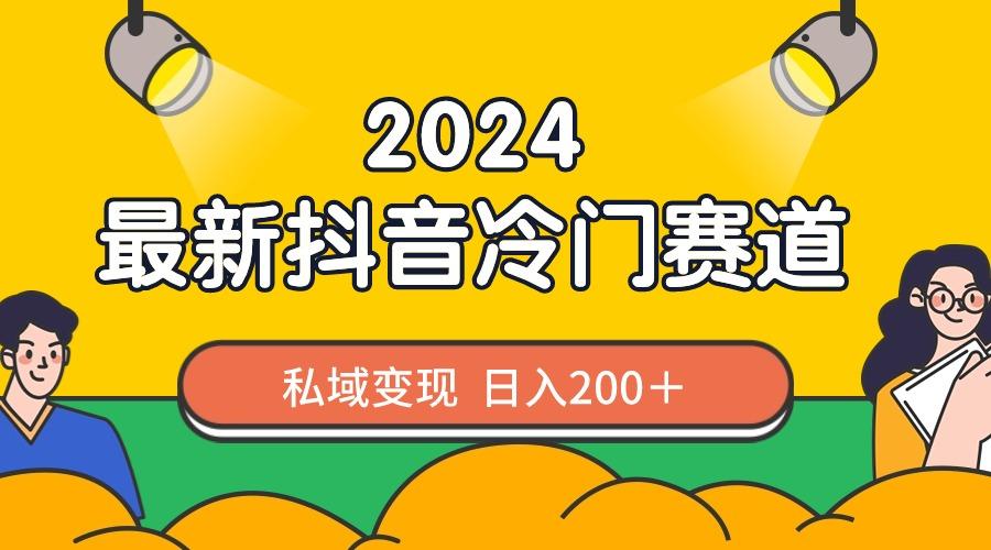 2024抖音最新冷门赛道，私域变现轻松日入200＋，作品制作简单，流量爆炸-创薯资源