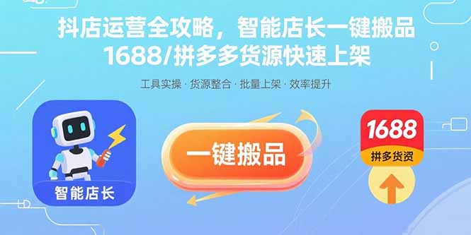 抖店运营全攻略，智能店长一键搬品，1688/拼多多货源快速上架-创薯资源