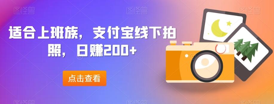 适合上班族，支付宝线下拍照，日赚200+-创薯资源