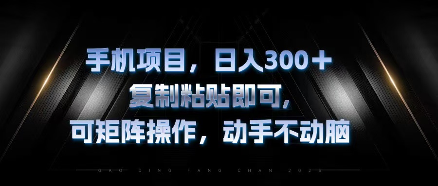 手机项目，日入300+，复制黏贴即可，可矩阵操作，动手不动脑-创薯资源