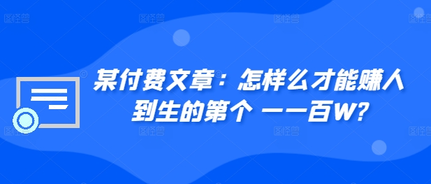 ​某付费文章：怎‮样么‬才能赚‮人到‬生的第‮个一‬一百W?-创薯资源
