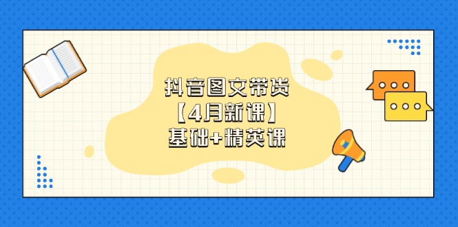 抖音图文带货【4月新课】基础+精英课：0基础小白必学 掌握各赛道带货技巧-创薯资源