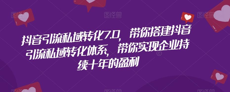 抖音引流私域转化7.0，带你搭建抖音引流私域转化体系，带你实现企业持续十年的盈利-创薯资源