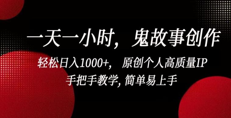 一天一小时，鬼故事创作， 轻松日入1000+， 原创个人高质量IP，手把手教学, 简单易上手【揭秘】-创薯资源