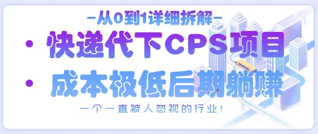 从0到1详细拆解快递代下CPS项目，一个一直被人忽视的行业！-创薯资源