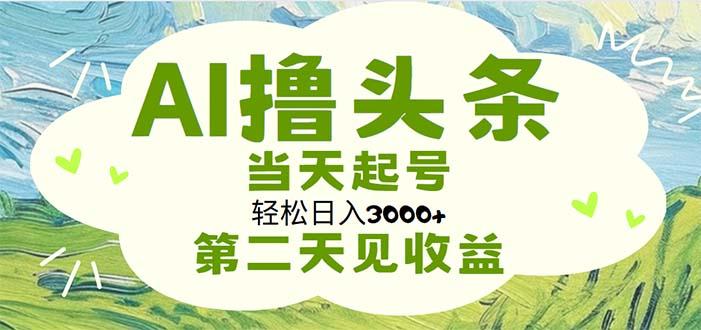AI撸头条，轻松日入3000+无脑操作，当天起号，第二天见收益-创薯资源