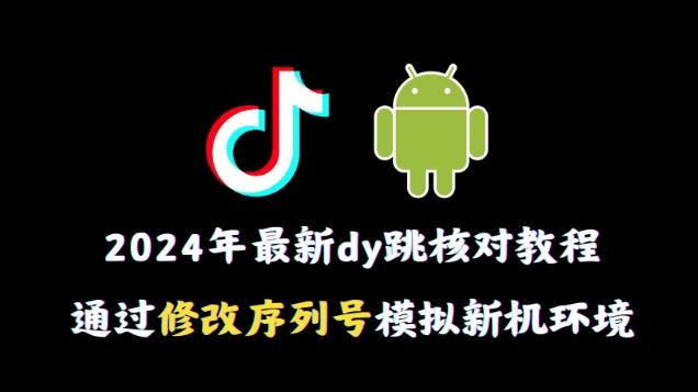 2024年最新抖音跳核对教程，通过修改序列号模拟新机环境【揭秘】-创薯资源