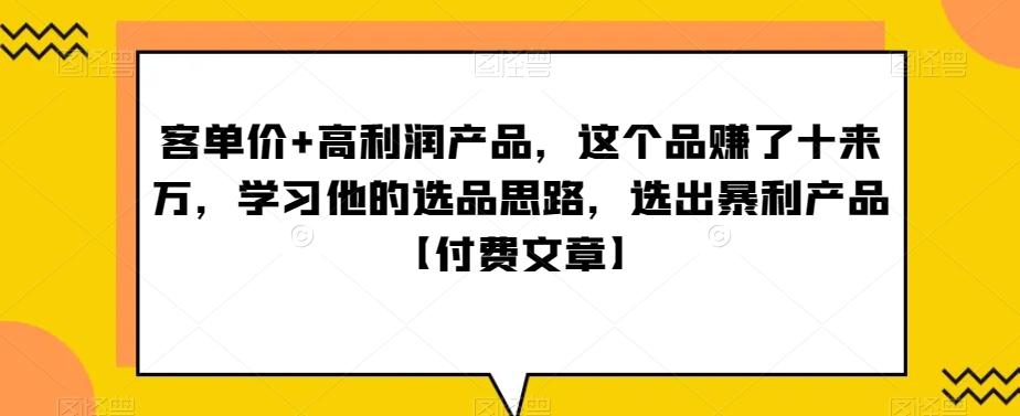‮单客‬价+高利润产品，这个品‮了赚‬十来万，‮习学‬他‮选的‬品思路，‮出选‬暴‮产利‬品【付费文章】-创薯资源