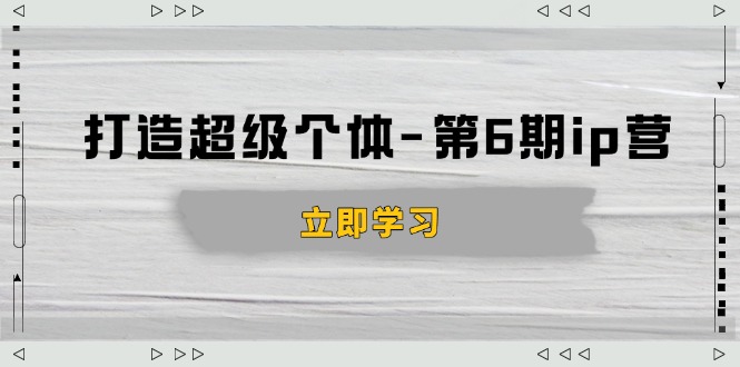 打造 超级个体-第6期ip营：商业认知,产品设计,成交演练,解决知识变现难题-创薯资源