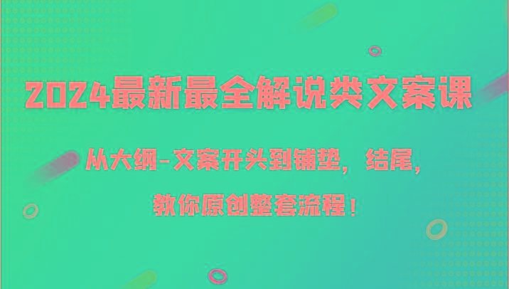 2024最新最全解说类文案课，从大纲-文案开头到铺垫，结尾，教你原创整套流程！-创薯资源