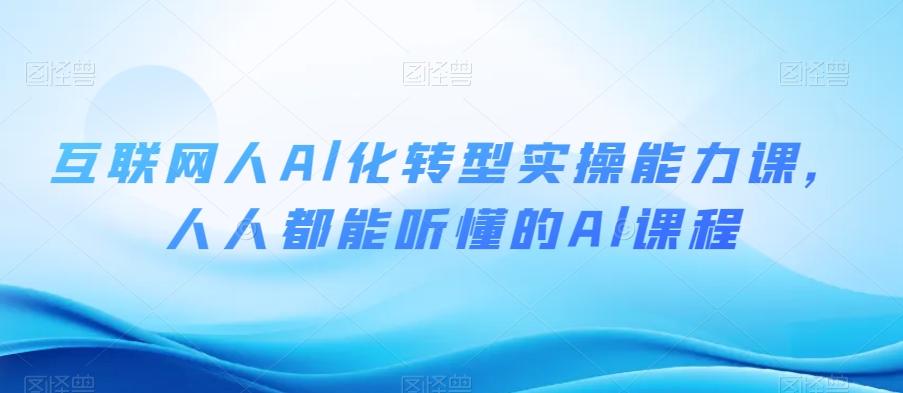 互联网人Al化转型实操能力课，人人都能听懂的Al课程-创薯资源