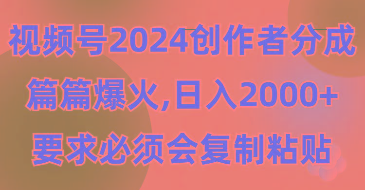 (9292期)视频号2024创作者分成，片片爆火，要求必须会复制粘贴，日入2000+-创薯资源