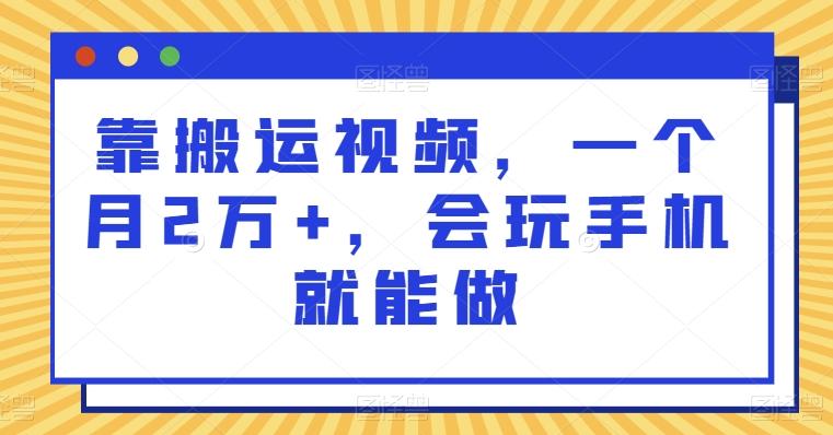 靠搬运视频，一个月2万+，会玩手机就能做-创薯资源