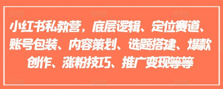小红书私教营，底层逻辑、定位赛道、账号包装、内容策划、选题搭建、爆款创作、涨粉技巧、推广变现等等-创薯资源