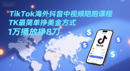 TikTok海外抖音中视频陪跑课程，TK最简单挣美金方式，1万播放挣8刀-创薯资源