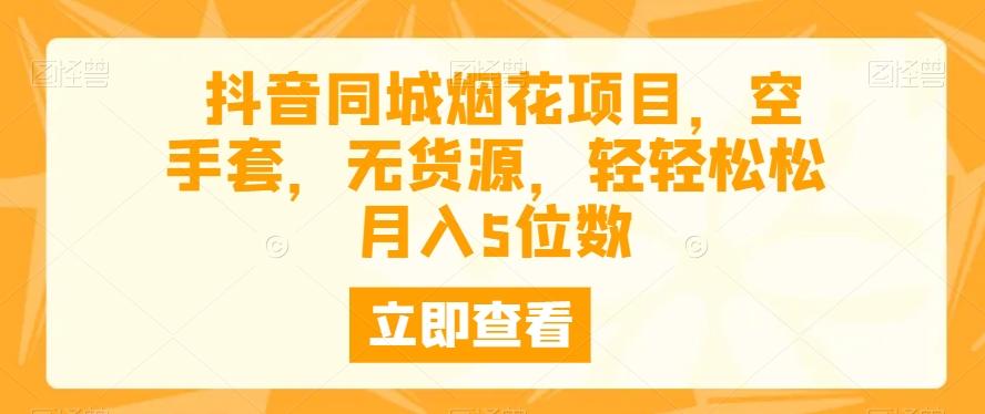 抖音同城烟花项目，空手套，无货源，轻轻松松月入5位数-创薯资源