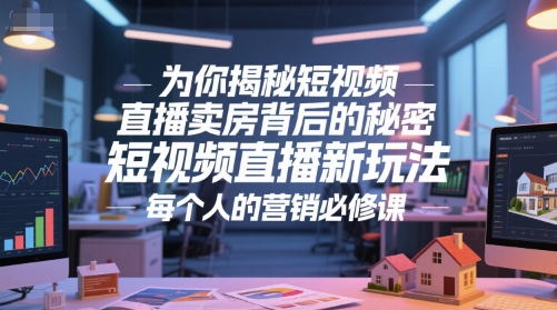 为你揭秘短视频直播卖房背后的秘密，短视频直播新玩法，每个人的营销必修课-创薯资源