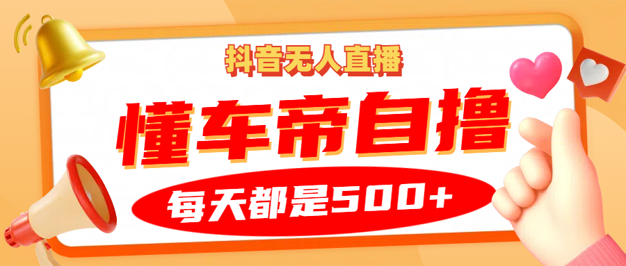 抖音无人直播“懂车帝”自撸玩法，每天2小时收益500+-创薯资源