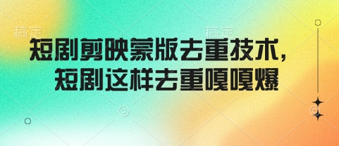 短剧剪映蒙版去重技术，短剧这样去重嘎嘎爆-创薯资源