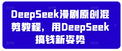 DeepSeek漫剧原创混剪教程，用DeepSeek搞钱新姿势-创薯资源