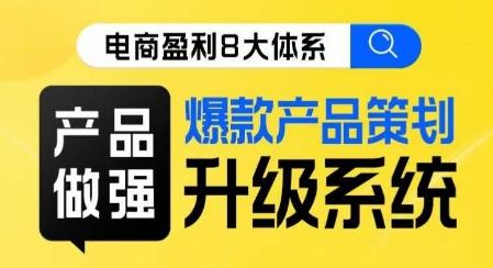 电商盈利8大体系 ·产品做强​爆款产品策划系统升级线上课，全盘布局更能实现利润突破-创薯资源