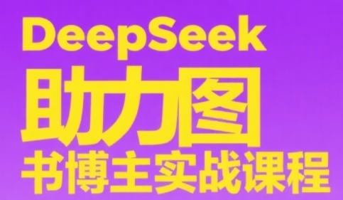 DeepSeek助力图书博主实战课，从0到1搭建账号、爆款选品逻辑、多维度内容制作技巧-创薯资源