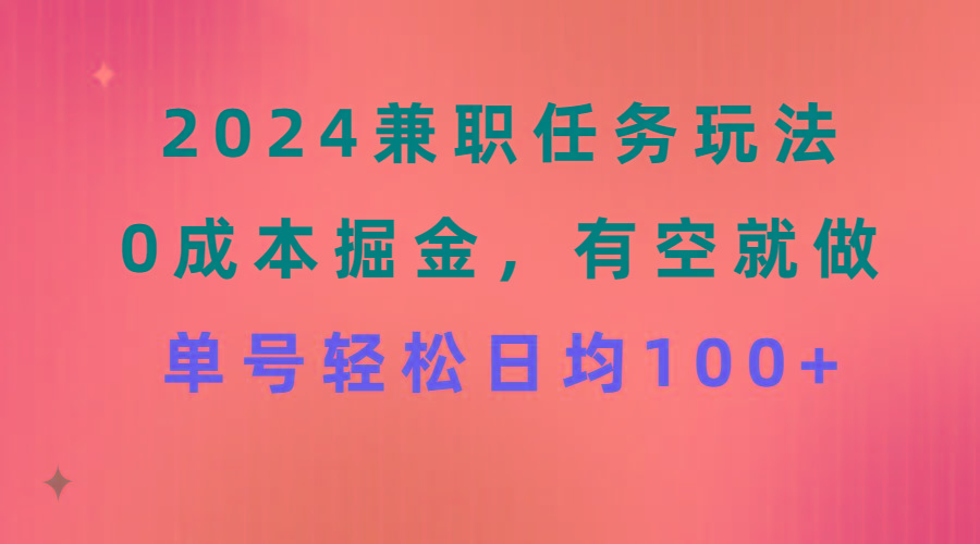 2024兼职任务玩法 0成本掘金，有空就做 单号轻松日均100+-创薯资源
