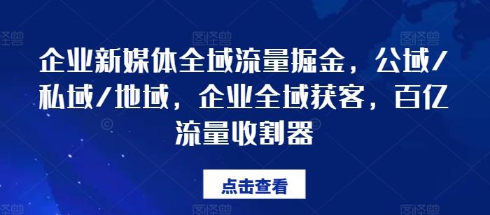 企业新媒体全域流量掘金，公域/私域/地域，企业全域获客，百亿流量收割器-创薯资源