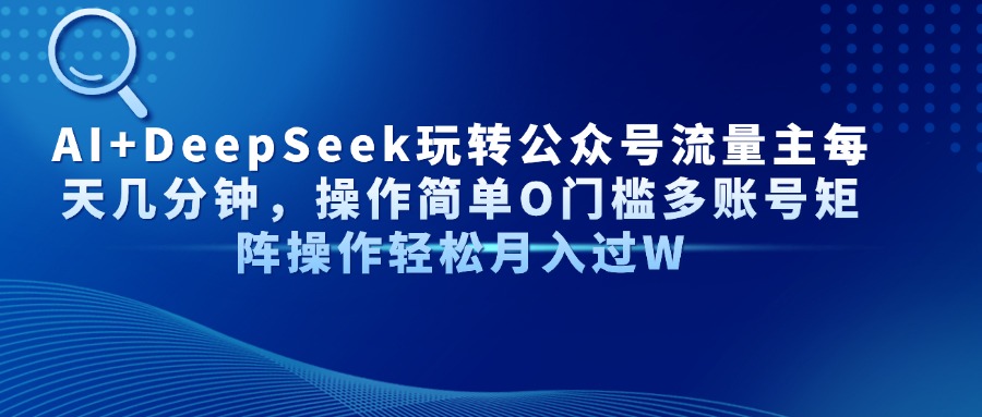 AI+DeepSeek玩转公众号流量主每天几分钟，操作简单O门槛多账号矩阵操作…-创薯资源