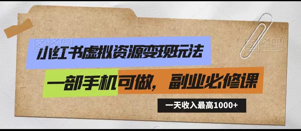 小红书虚拟资源变现玩法，一天最高收入1000+一部手机可做，新手必修课-创薯资源