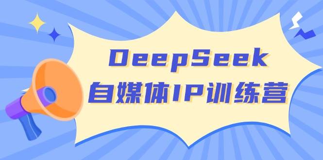 DeepSeek自媒体IP训练营，掌握四位定位法 长板变现模型 开启自媒体新篇章(更新)-创薯资源