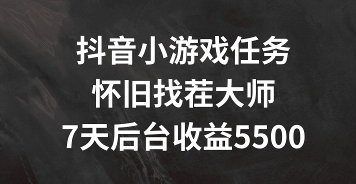 抖音小游戏任务，怀旧找茬，7天收入5500+【揭秘】-创薯资源