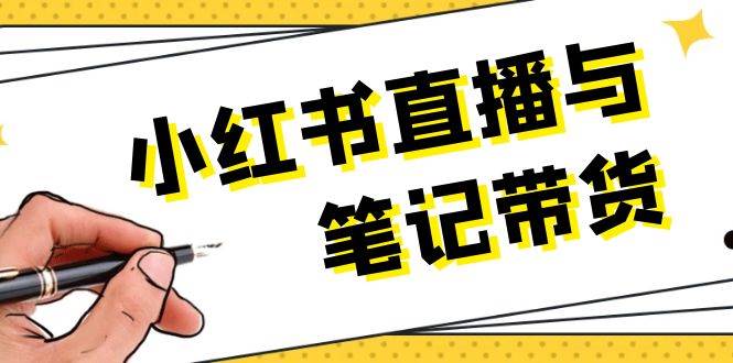 小红书直播与笔记带货：选品、上架、笔记写作、视频剪辑及直播话术等-创薯资源