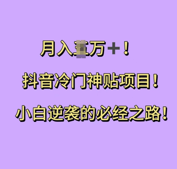 抖音冷门神贴项目，小白逆袭的必经之路，月入过W【揭秘】-创薯资源