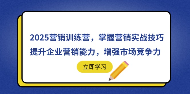 2025营销训练营，掌握营销实战技巧，提升企业营销能力，增强市场竞争力-创薯资源