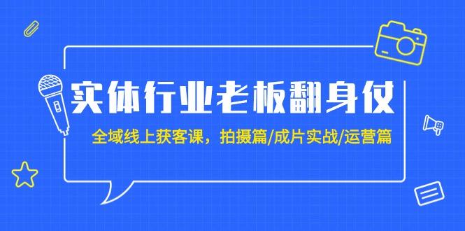 (9332期)实体行业老板翻身仗：全域-线上获客课，拍摄篇/成片实战/运营篇(20节课)-创薯资源
