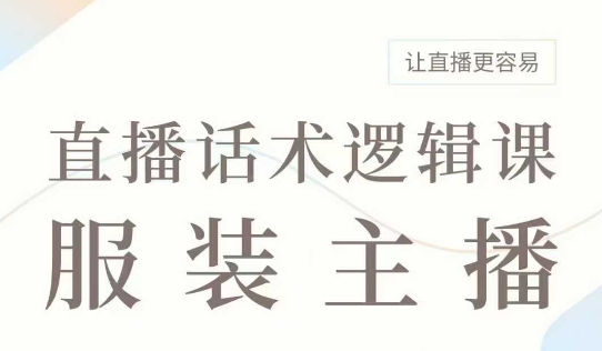 直播带货：服装主播话术逻辑课，服装主播话术大全，让直播更容易-创薯资源