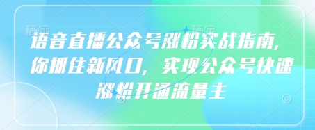 语音直播公众号涨粉实战指南，你抓住新风口，实现公众号快速涨粉开通流量主-创薯资源
