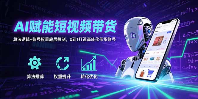 AI赋能短视频带货：算法逻辑+账号权重底层机制，0到1打造高转化带货账号-创薯资源