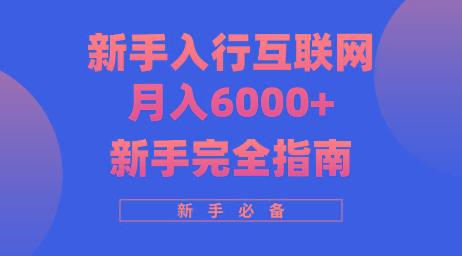 (10058期)互联网新手月入6000+完全指南 十年创业老兵用心之作，帮助小白快速入门-创薯资源