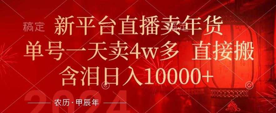 年末红利来了，新平台直播卖年货，单号一天卖4w多，话术场景直接搬，含泪日入1w+【揭秘】-创薯资源