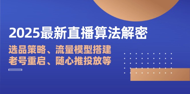 2025最新直播算法解密：选品策略、流量模型搭建、老号重启、随心推投放等-创薯资源