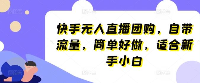 快手无人直播团购，自带流量，简单好做，适合新手小白【揭秘】-创薯资源
